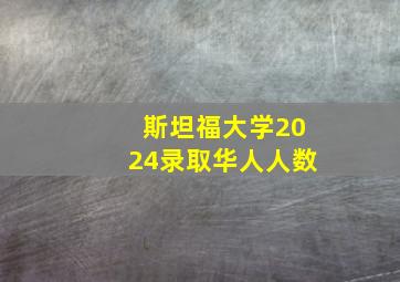 斯坦福大学2024录取华人人数