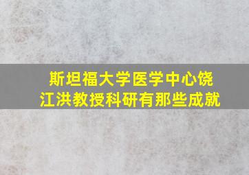 斯坦福大学医学中心饶江洪教授科研有那些成就