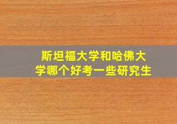 斯坦福大学和哈佛大学哪个好考一些研究生