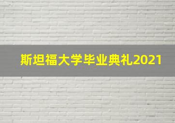 斯坦福大学毕业典礼2021