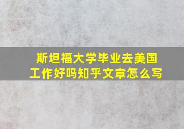 斯坦福大学毕业去美国工作好吗知乎文章怎么写