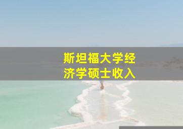 斯坦福大学经济学硕士收入