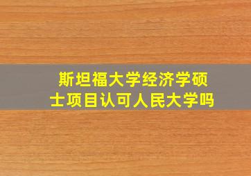 斯坦福大学经济学硕士项目认可人民大学吗