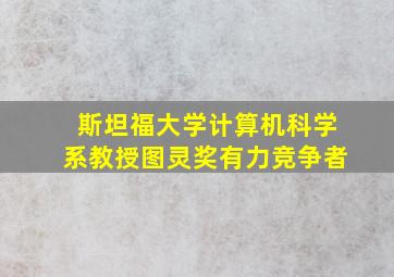 斯坦福大学计算机科学系教授图灵奖有力竞争者