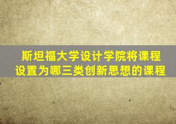 斯坦福大学设计学院将课程设置为哪三类创新思想的课程