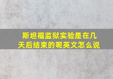 斯坦福监狱实验是在几天后结束的呢英文怎么说