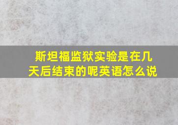 斯坦福监狱实验是在几天后结束的呢英语怎么说