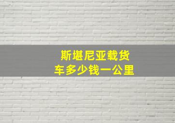 斯堪尼亚载货车多少钱一公里