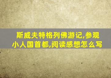 斯威夫特格列佛游记,参观小人国首都,阅读感想怎么写