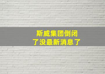 斯威集团倒闭了没最新消息了