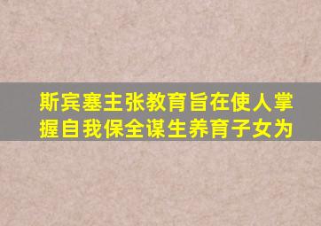 斯宾塞主张教育旨在使人掌握自我保全谋生养育子女为