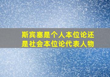 斯宾塞是个人本位论还是社会本位论代表人物