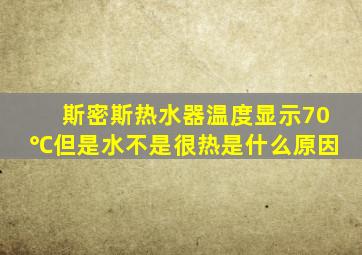 斯密斯热水器温度显示70℃但是水不是很热是什么原因