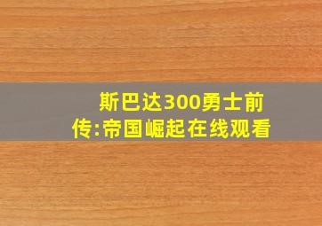 斯巴达300勇士前传:帝国崛起在线观看