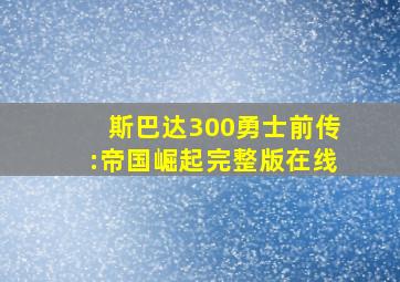 斯巴达300勇士前传:帝国崛起完整版在线