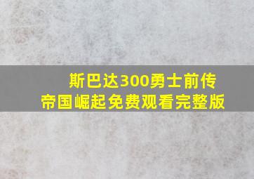 斯巴达300勇士前传帝国崛起免费观看完整版