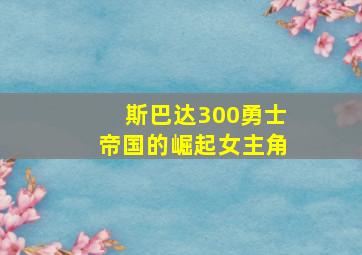 斯巴达300勇士帝国的崛起女主角