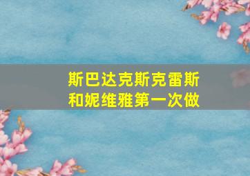 斯巴达克斯克雷斯和妮维雅第一次做