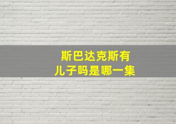 斯巴达克斯有儿子吗是哪一集