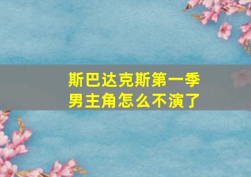 斯巴达克斯第一季男主角怎么不演了