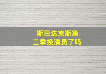 斯巴达克斯第二季换演员了吗