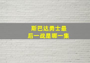 斯巴达勇士最后一战是哪一集