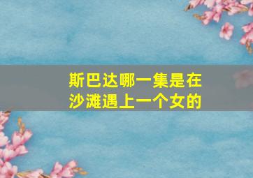 斯巴达哪一集是在沙滩遇上一个女的