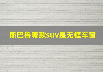 斯巴鲁哪款suv是无框车窗