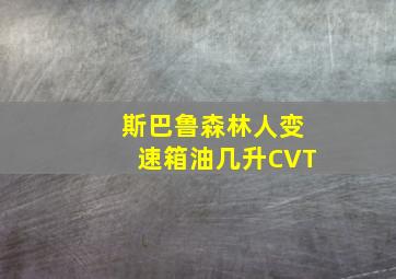 斯巴鲁森林人变速箱油几升CVT