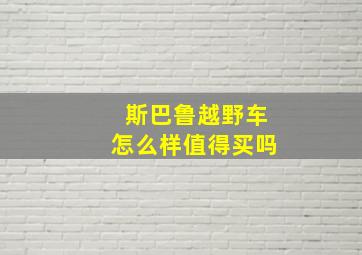 斯巴鲁越野车怎么样值得买吗