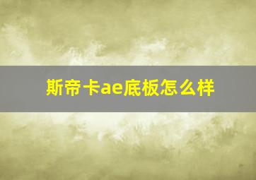 斯帝卡ae底板怎么样