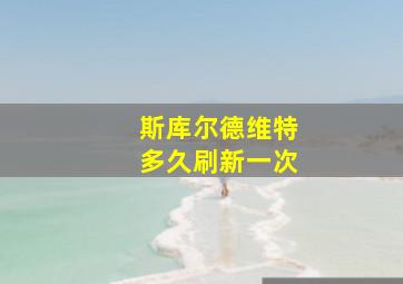 斯库尔德维特多久刷新一次