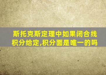 斯托克斯定理中如果闭合线积分给定,积分面是唯一的吗