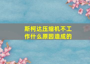 斯柯达压缩机不工作什么原因造成的