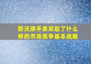 斯沃琪手表采取了什么样的市场竞争基本战略