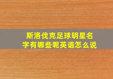 斯洛伐克足球明星名字有哪些呢英语怎么说