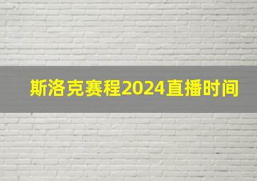 斯洛克赛程2024直播时间