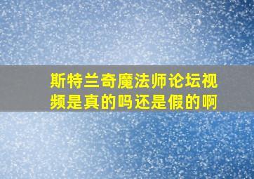 斯特兰奇魔法师论坛视频是真的吗还是假的啊