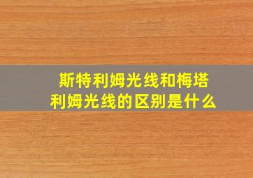 斯特利姆光线和梅塔利姆光线的区别是什么