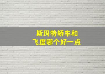 斯玛特轿车和飞度哪个好一点