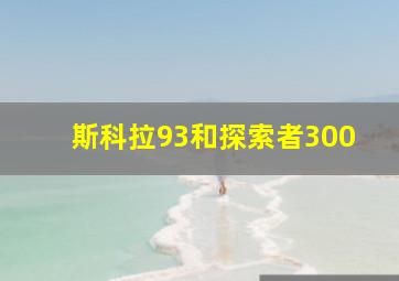 斯科拉93和探索者300