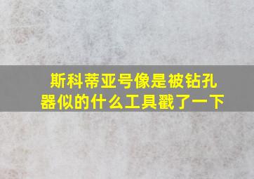 斯科蒂亚号像是被钻孔器似的什么工具戳了一下