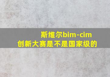 斯维尔bim-cim创新大赛是不是国家级的