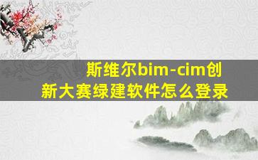 斯维尔bim-cim创新大赛绿建软件怎么登录