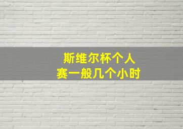 斯维尔杯个人赛一般几个小时