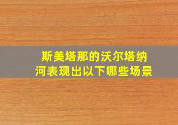 斯美塔那的沃尔塔纳河表现出以下哪些场景