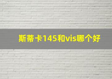 斯蒂卡145和vis哪个好