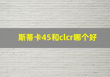 斯蒂卡45和clcr哪个好