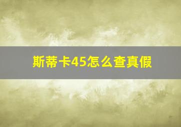 斯蒂卡45怎么查真假