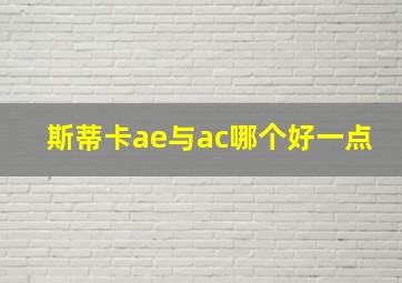 斯蒂卡ae与ac哪个好一点